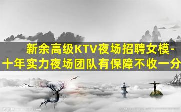 新余高级KTV夜场招聘女模-十年实力夜场团队有保障不收一分